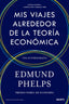 MIS VIAJES ALREDEDOR DE LA TEORIA ECONOMICA | EDMUND PHELPS | EDICIONES DEUSTO | 9788423437139