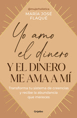 YO AMO EL DINERO Y EL DINERO ME AMA A MI | MARIA JOSE FLAQUE | GRIJALBO | 9788425367205