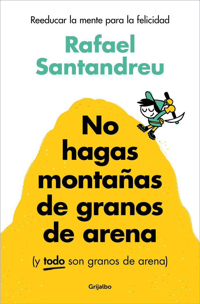NO HAGAS MONTAÑAS DE GRANOS DE ARENA Y TODO SON GRANOS AREN | SANTANDREU, RAFAEL | GRIJALBO | 9788425367250 Imagen principal del producto
