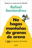 NO HAGAS MONTAÑAS DE GRANOS DE ARENA Y TODO SON GRANOS AREN | SANTANDREU, RAFAEL | GRIJALBO | 9788425367250