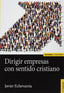 DIRIGIR EMPRESAS CON SENTIDO CRISTIANO | JAVIER ECHEVARRIA | EUNSA | 9788431332013