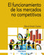 EL FUNCIONAMIENTO DE LOS MERCADOS NO COMPETITIVOS - 9788436848243