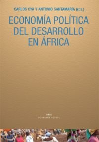ECONOMÍA POLÍTICA DEL DESARROLLO EN ÁFRICA I Antonio, Santamaría;Bidaurratzaga, Eduardo;Cramer, Christopher;Freund, Bill;Lahiff, Edward;Lawrence, Peter;Oya, Carlos;Sender, John B.;Weeks, John I Ediciones Akal I 9788446026204