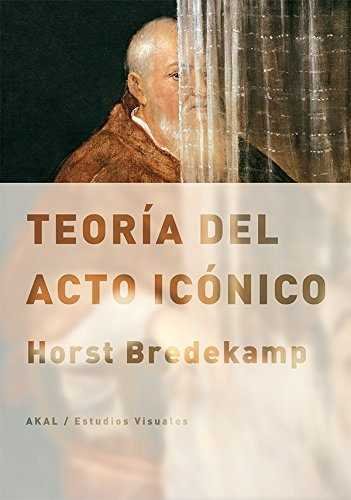 TEORÍA DEL ACTO ICÓNICO I Bredekamp, Horst I Ediciones Akal I 9788446038757