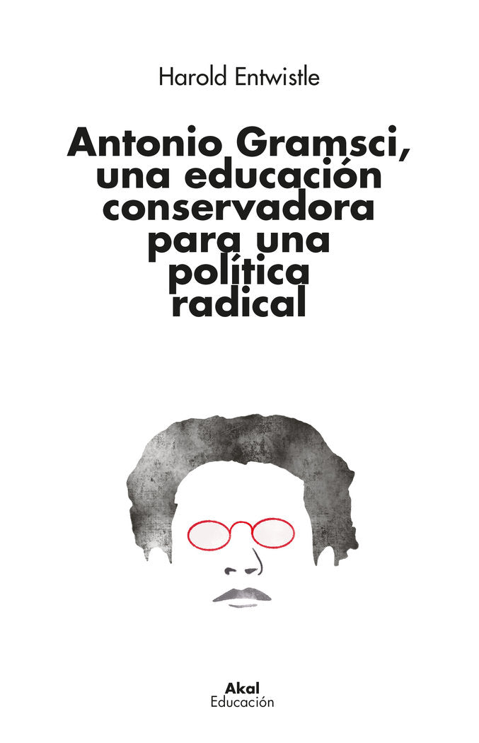 ANTONIO GRAMSCI, UNA EDUCACIÓN CONSERVADORA PARA UNA POLÍTICA RADICAL I Entwistle, Harold I Ediciones Akal I 9788446053163