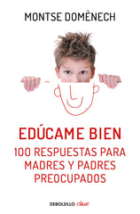 EDUCAME BIEN 100 RESPUESTAS PARA MADRES Y PADRES PREOCUPADO | DOMENECH,MONTSE | DEBOLSILLO | 9788466329590