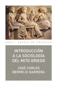 INTRODUCCIÓN A LA SOCIOLOGÍA DEL MITO GRIEGO I Bermejo Barrera, José Carlos I Ediciones Akal I 9788473394321