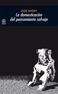 LA DOMESTICACIÓN DEL PENSAMIENTO SALVAJE I Goody, Jack I Ediciones Akal I 9788473397254