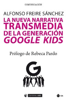 NUEVA NARRATIVA TRANSMEDIA DE LA GENERACION GOOGLE KIDS,LA | FREIRE SANCHEZ, ALFONSO | OBERTA UOC | 9788491800804 Imagen principal del producto