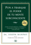 PON A TRABAJAR EL PODER DE TU MENTE SUBCONSCIENTE - 9788496111776