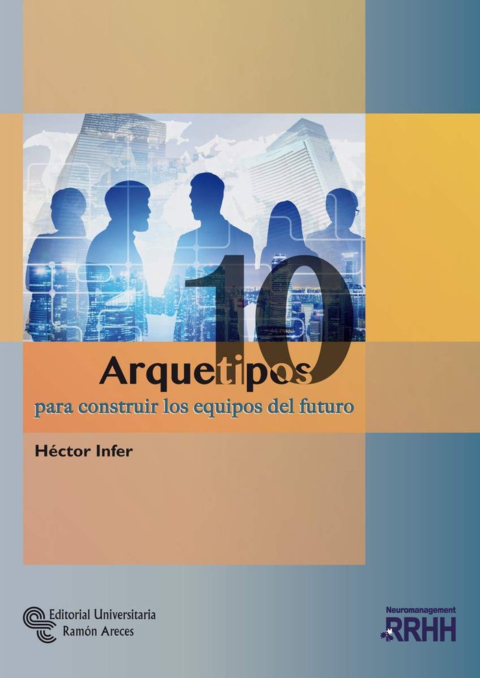 10 ARQUETIPOS PARA CONSTRUIR LOS EQUIPOS DEL FUTURO | INFER FERNANDEZ, HECTOR HUGO | RAMON ARECES | 9788499613475 Imagen principal del producto