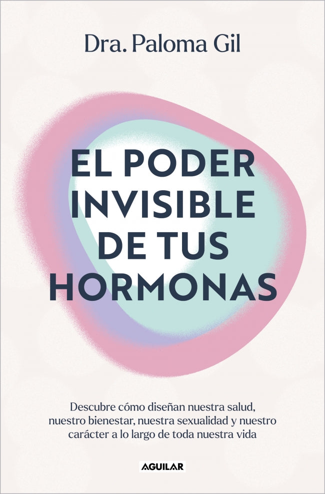 El poder invisible de tus hormonas: Descubre cómo diseñan nuestra salud, nuestro bienestar, nuestra sexualidad y nuestro carácter a lo largo de toda nuestra vida