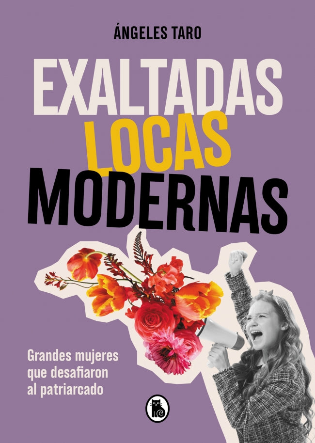Exaltadas, locas, modernas: Grandes mujeres que desafiaron al patriarcado