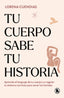 Tu cuerpo sabe tu historia: Aprende el lenguaje de tu cuerpo y a regular tu sistema nervioso para sanar tus heridas