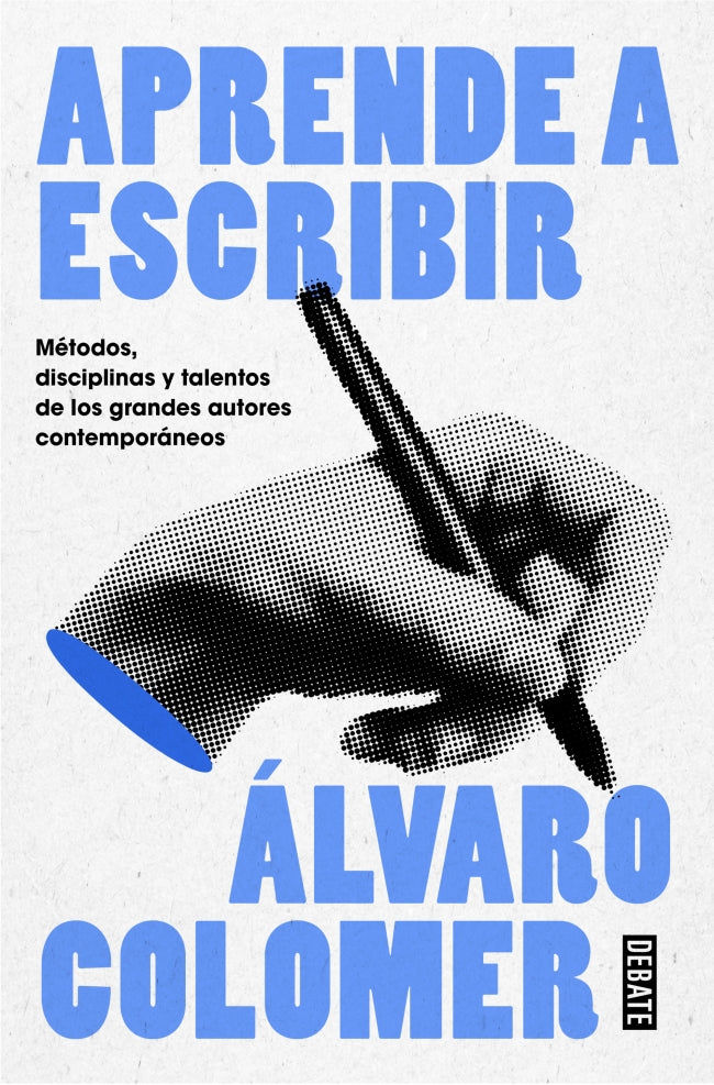 Aprende a escribir: Métodos, disciplinas y talentos de los grandes autores contemporáneos. Álvaro Colomer (DEBATE) 9788410214484