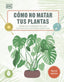 Cómo no matar tus plantas (Nueva edición): Consejos y cuidados para que tus plantas de interior sobrevivan