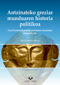 Antzinateko greziar munduaren historia politikoa. Garai homerikoetatik erromatar munduan integratu arte: Garai homerikoetatik erromatar munduan integratu arte. Baslez, Marie-fran?oise (Universidad del País Vasco) 9788490827246