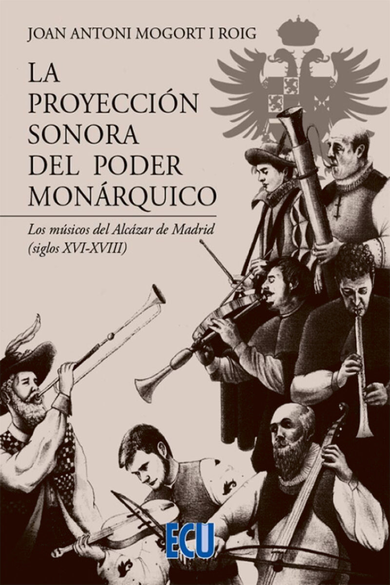 La proyección sonora del poder monárquico. Los músicos del Alcázar de Madrid (siglos XVI-XVIII). Mogort I Roig, Joan Antoni (Editorial ECU) 9788418573699 Imagen principal del producto