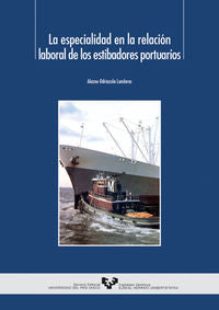 La especialidad en la relación laboral de los estibadores portuarios. Odriozola Landeras, Alazne (Universidad del País Vasco) 9788483733929