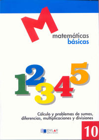 MATEMATICAS BASICAS - 10 Cálculo y poblemas de sumas, diferencias, multiplicaciones y divisiones. Aa. Vv. (Dylar Ediciones, S.L) 9788492795338