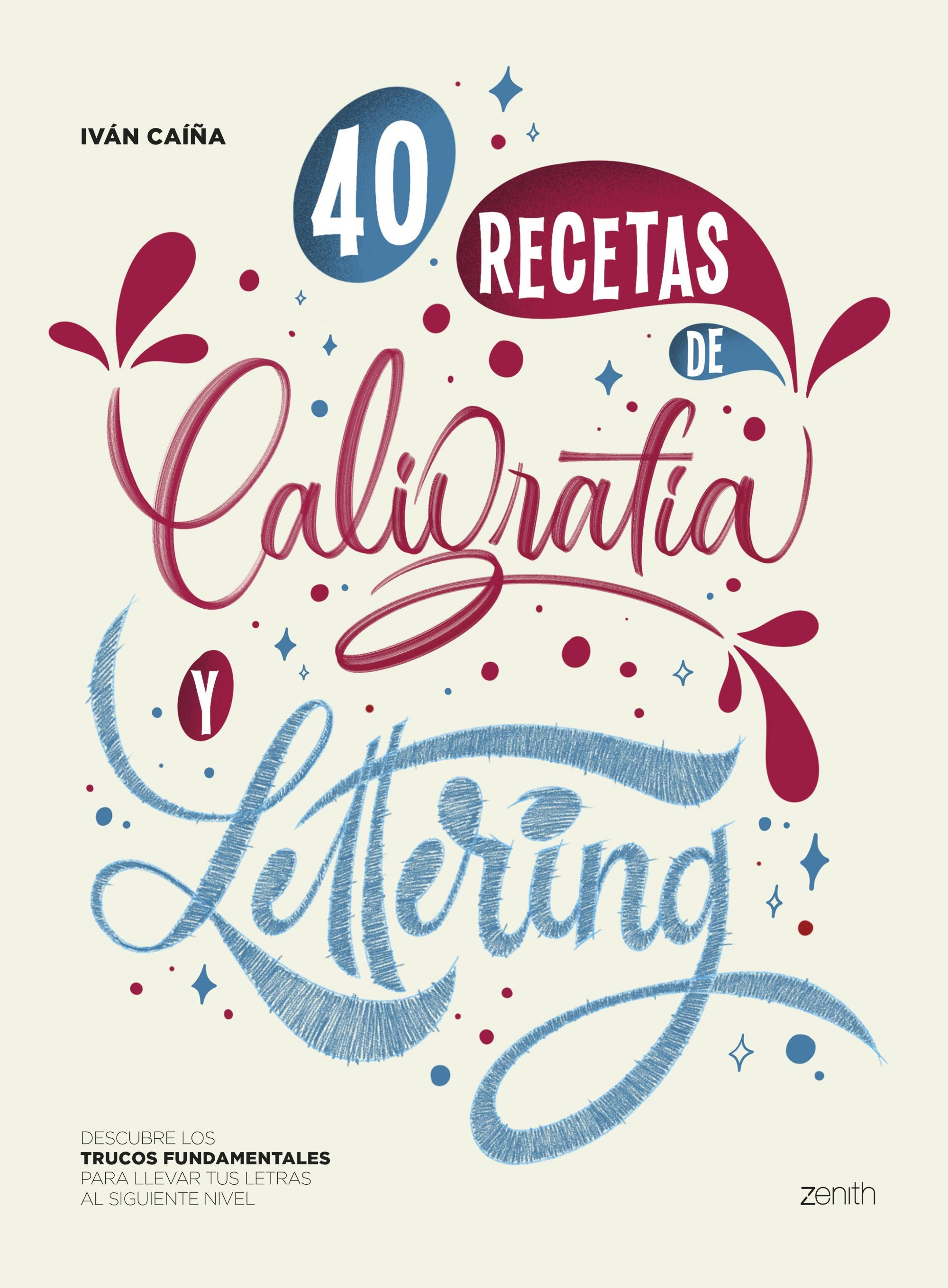 40 Recetas de Caligrafía y Lettering: Descubre los trucos fundamentales para llevar tus letras al siguiente nivel. Iván Caíña (Zenith) 9788408256168