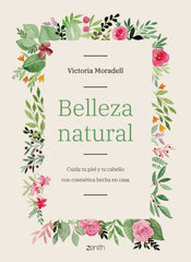 Belleza natural: Cuida tu piel y tu cabello con cosmética hecha en casa. Victoria Moradell (Zenith) 9788408206002