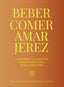 Beber, comer, amar Jerez. Consejo Regulador de los Vinos de Jerez y Manzanilla (Planeta Gastro) 9788408284949