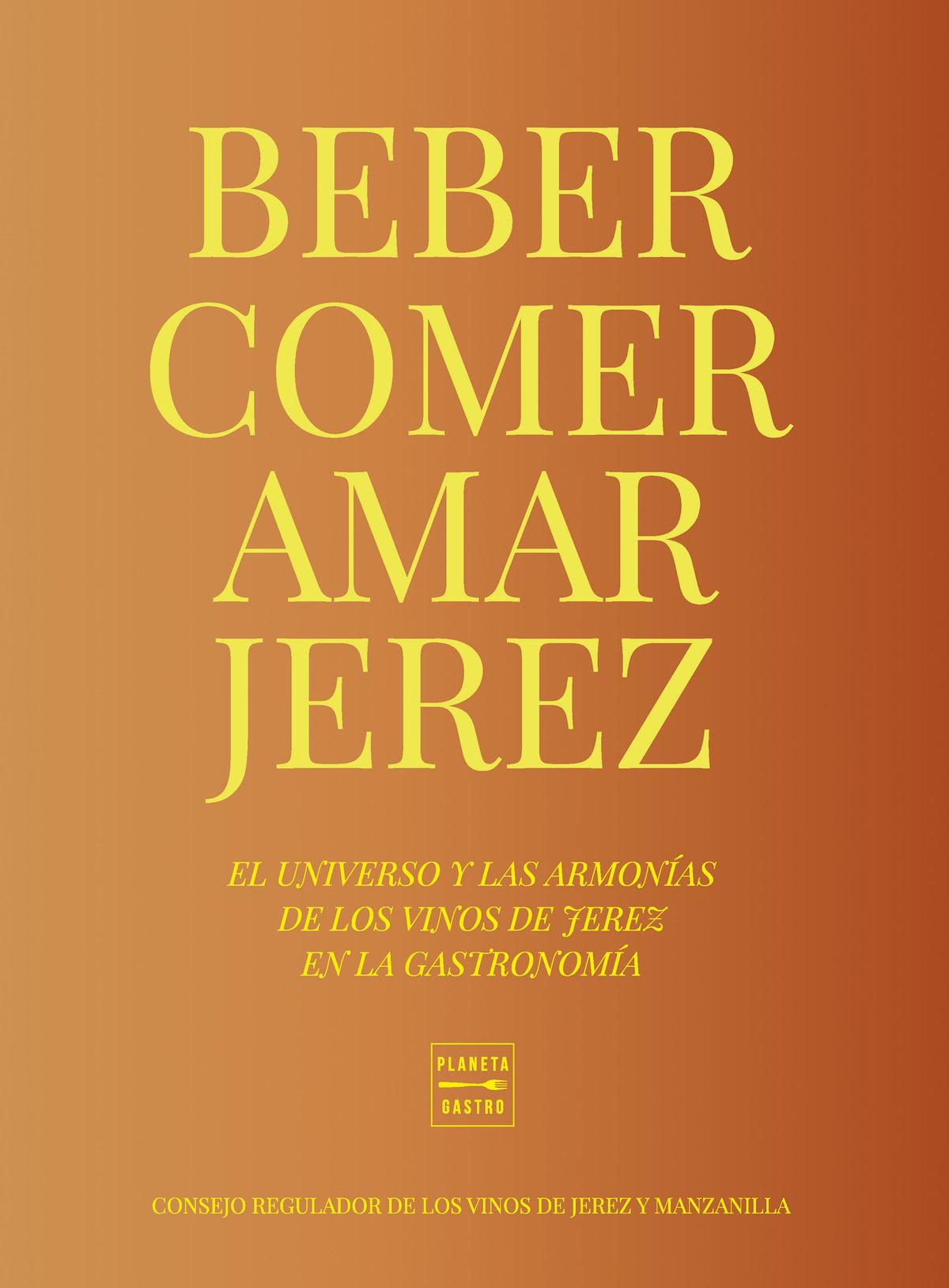 Beber, comer, amar Jerez. Consejo Regulador de los Vinos de Jerez y Manzanilla (Planeta Gastro) 9788408284949