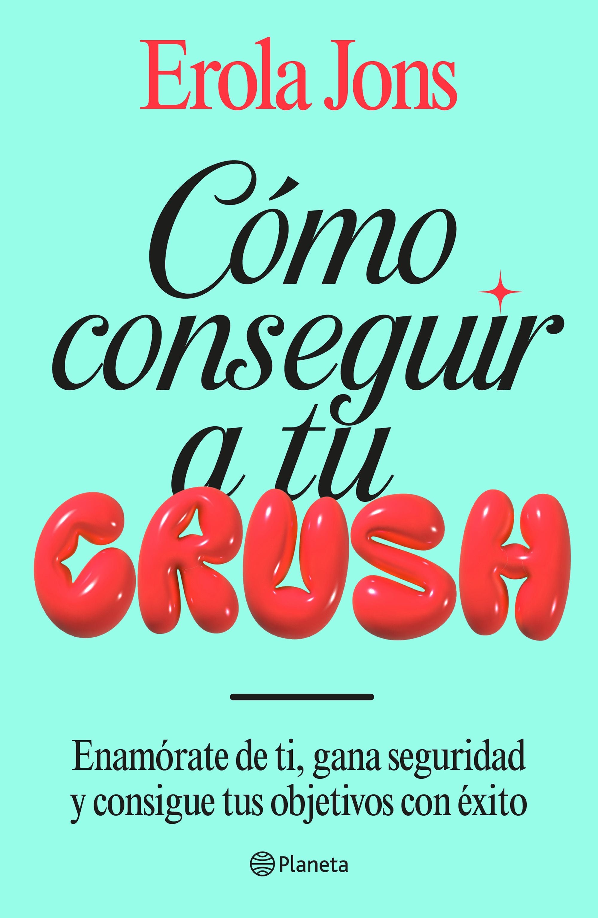 Cómo conseguir a tu crush: Enamórate de ti, gana seguridad y consigue tus objetivos con éxito. Erola Jons (Editorial Planeta) 9788408315650 Imagen principal del producto
