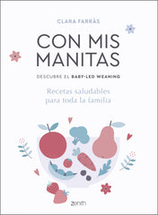 Con mis manitas. Descubre el Baby-Led Weaning: Recetas saludables para toda la familia. Clara Farràs (Zenith) 9788408218937