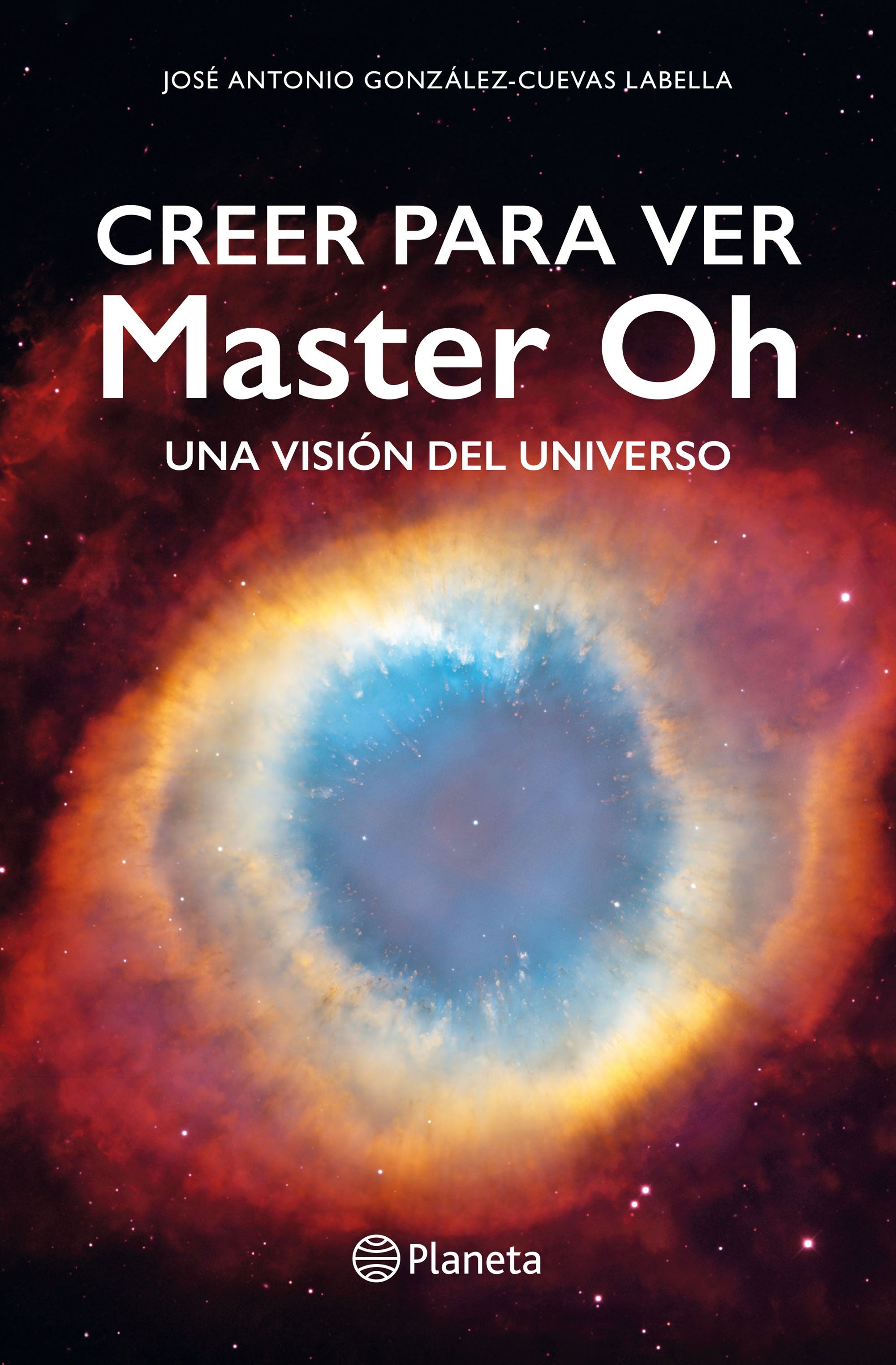 Creer para ver: Master Oh. Una visión del universo. José Antonio González-Cuevas Labella (Editorial Planeta) 9788408310358