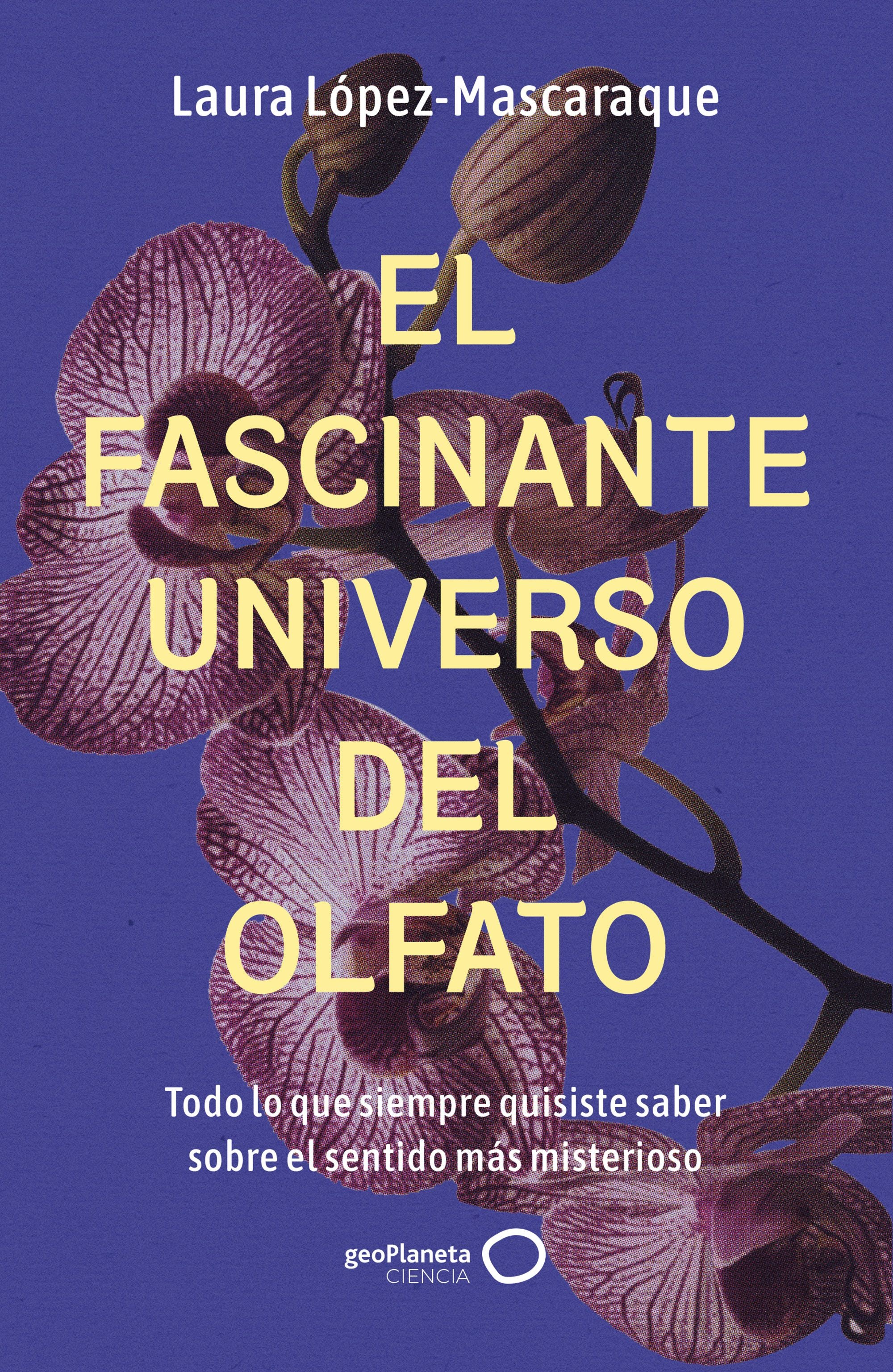 El fascinante universo del olfato: Todo lo que siempre quisiste saber sobre el sentido más misterioso. Laura López-Mascaraque (GeoPlaneta) 9788408314516 Imagen principal del producto