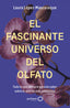 El fascinante universo del olfato: Todo lo que siempre quisiste saber sobre el sentido más misterioso. Laura López-Mascaraque (GeoPlaneta) 9788408314516