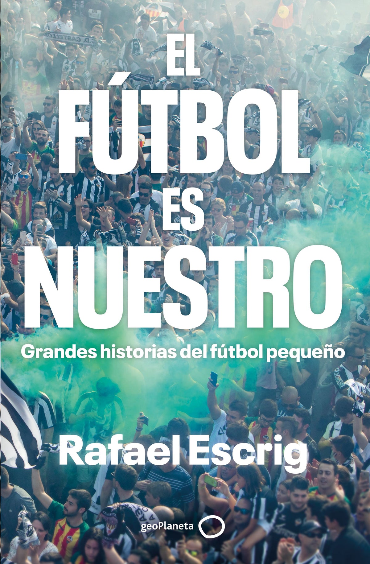 El fútbol es nuestro: Grandes historias del fútbol pequeño. Rafael Escrig (GeoPlaneta) 9788408316664