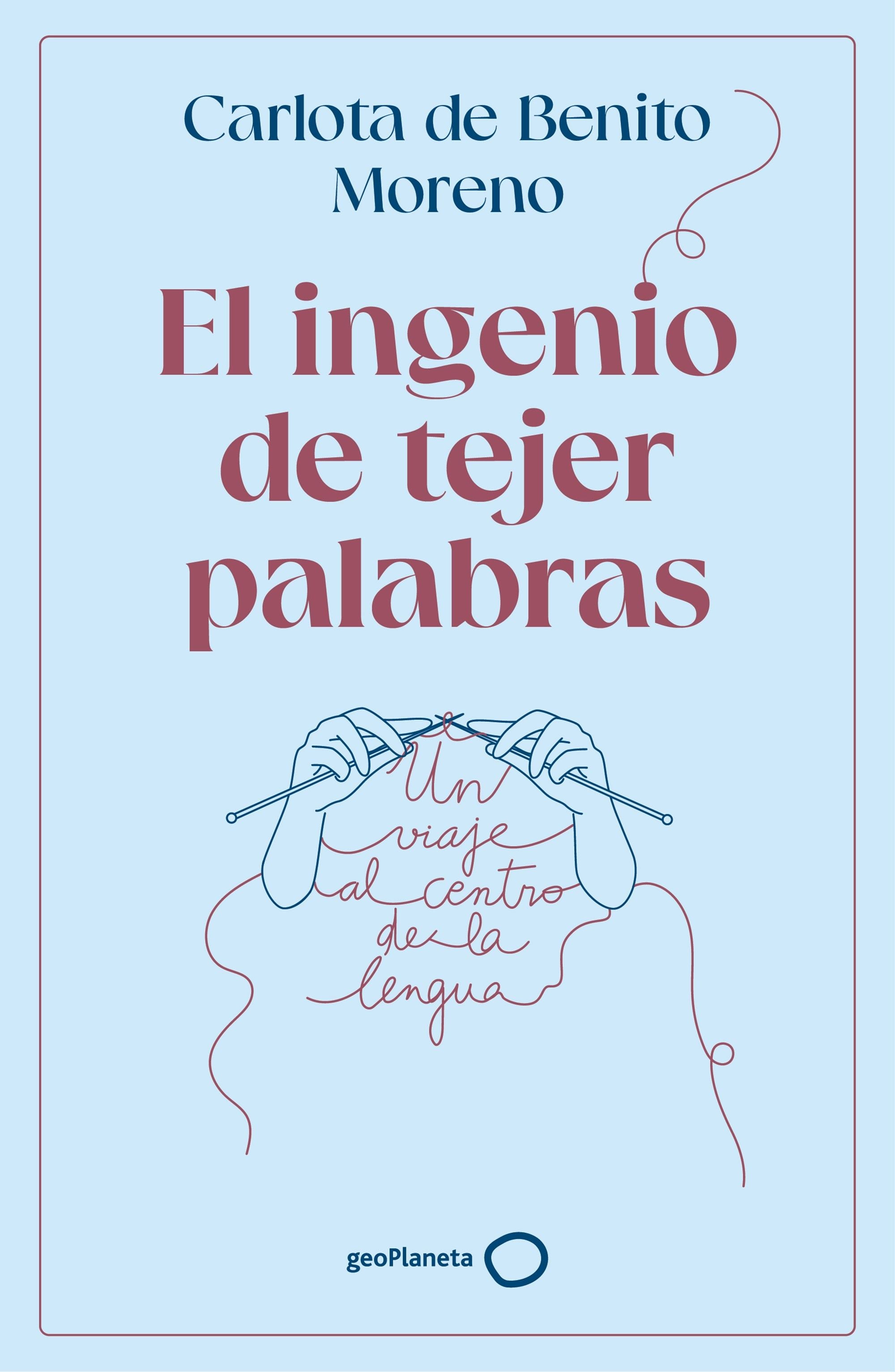 El ingenio de tejer palabras: Un viaje al centro de la lengua. Carlota de Benito Moreno (GeoPlaneta) 9788408302568 Imagen principal del producto