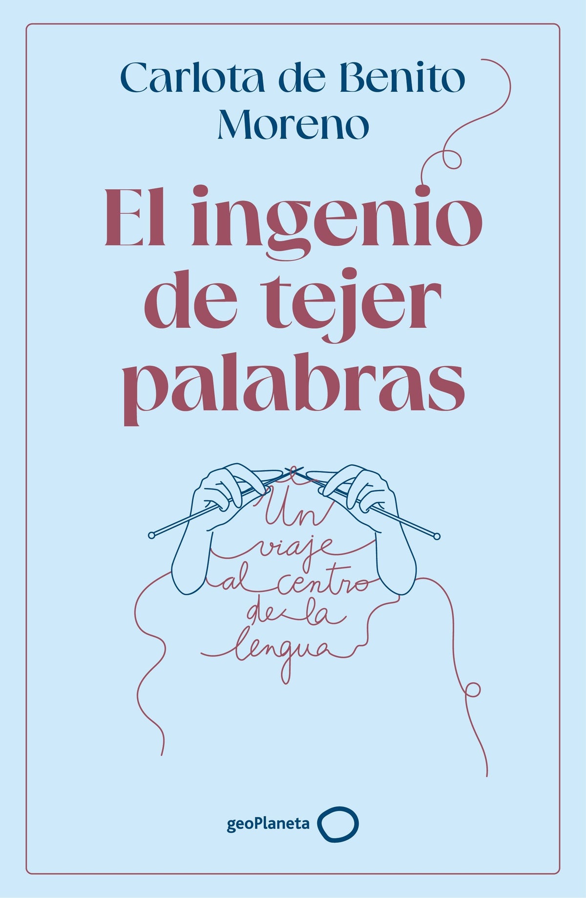 El ingenio de tejer palabras: Un viaje al centro de la lengua. Carlota de Benito Moreno (GeoPlaneta) 9788408302568