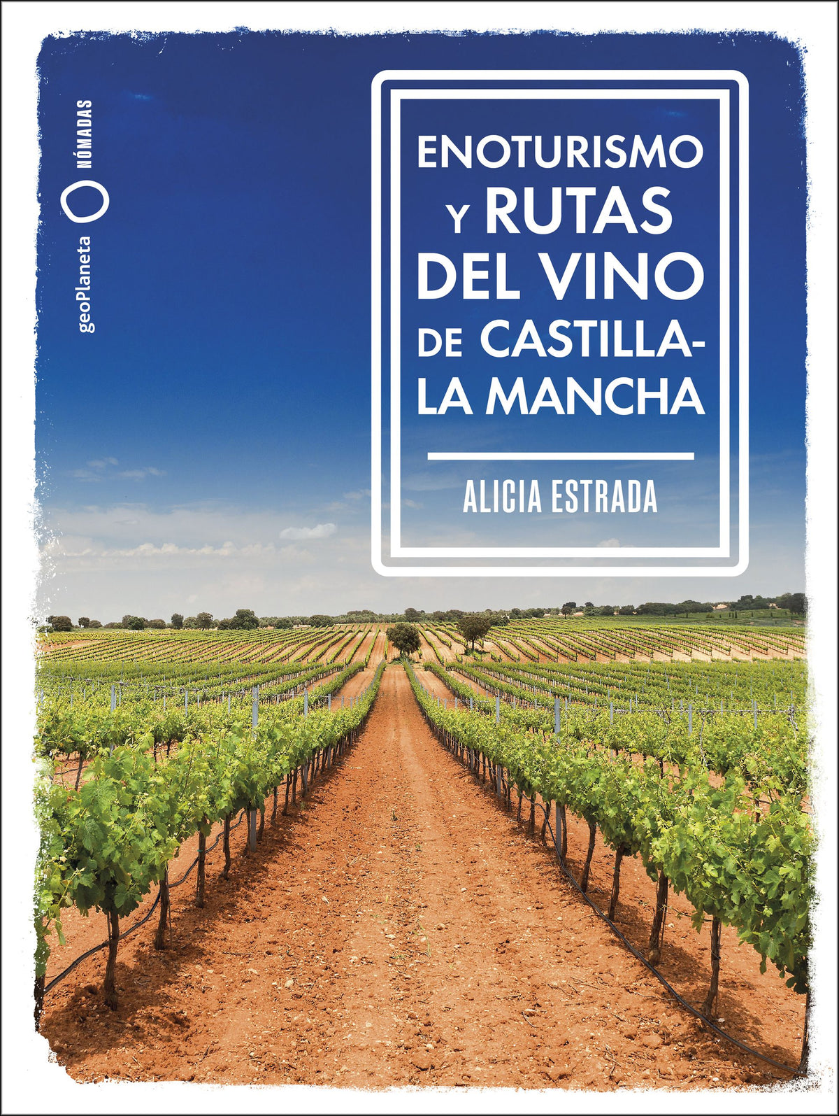 Enoturismo y rutas del vino de Castilla-La Mancha. Alicia Estrada Alonso (GeoPlaneta) 9788408287162