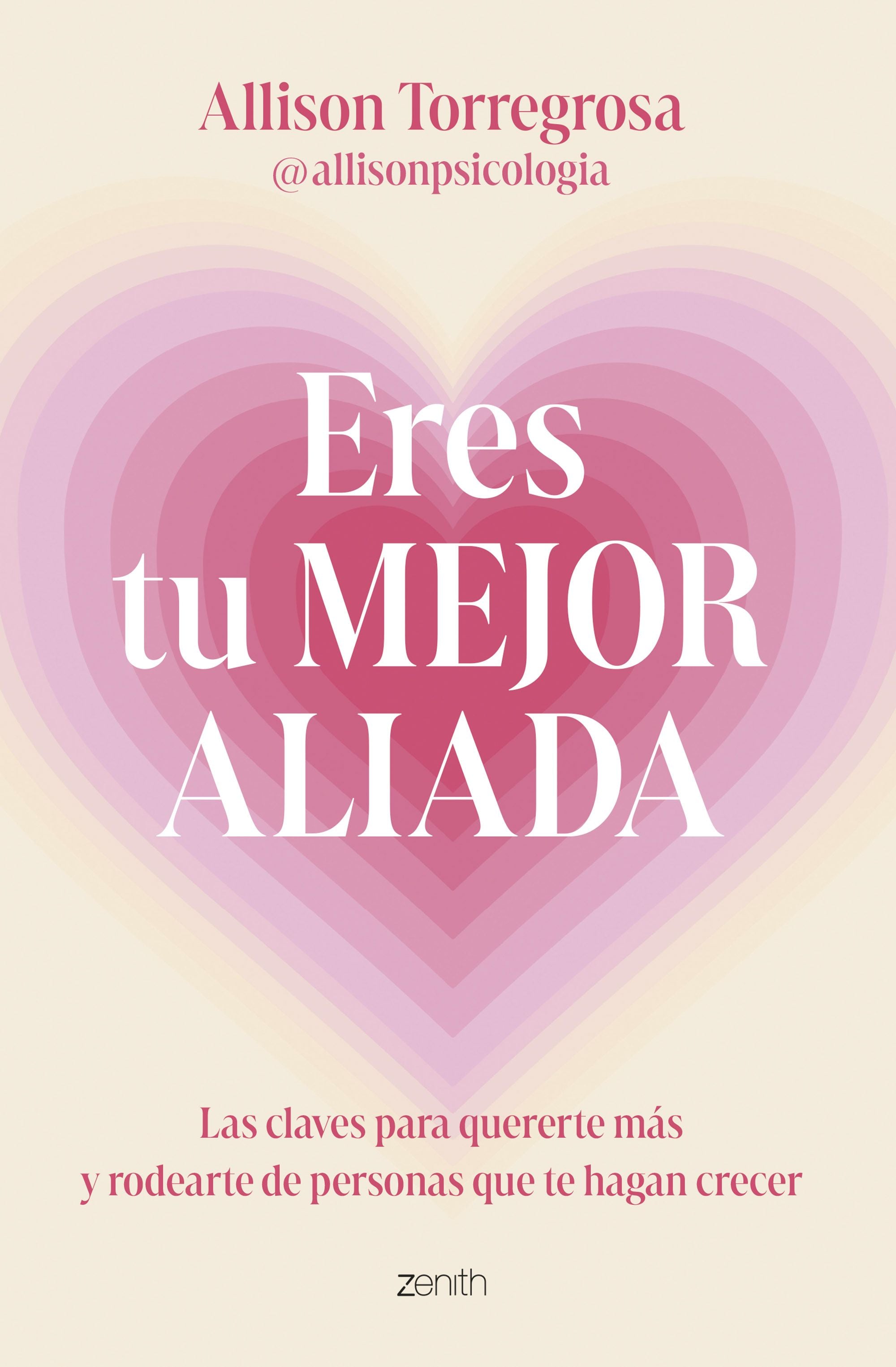 Eres tu mejor aliada: Las claves para quererte más y rodearte de personas que te hagan crecer. Allison Torregrosa @allisonpsicologia (Zenith) 9788408303664
