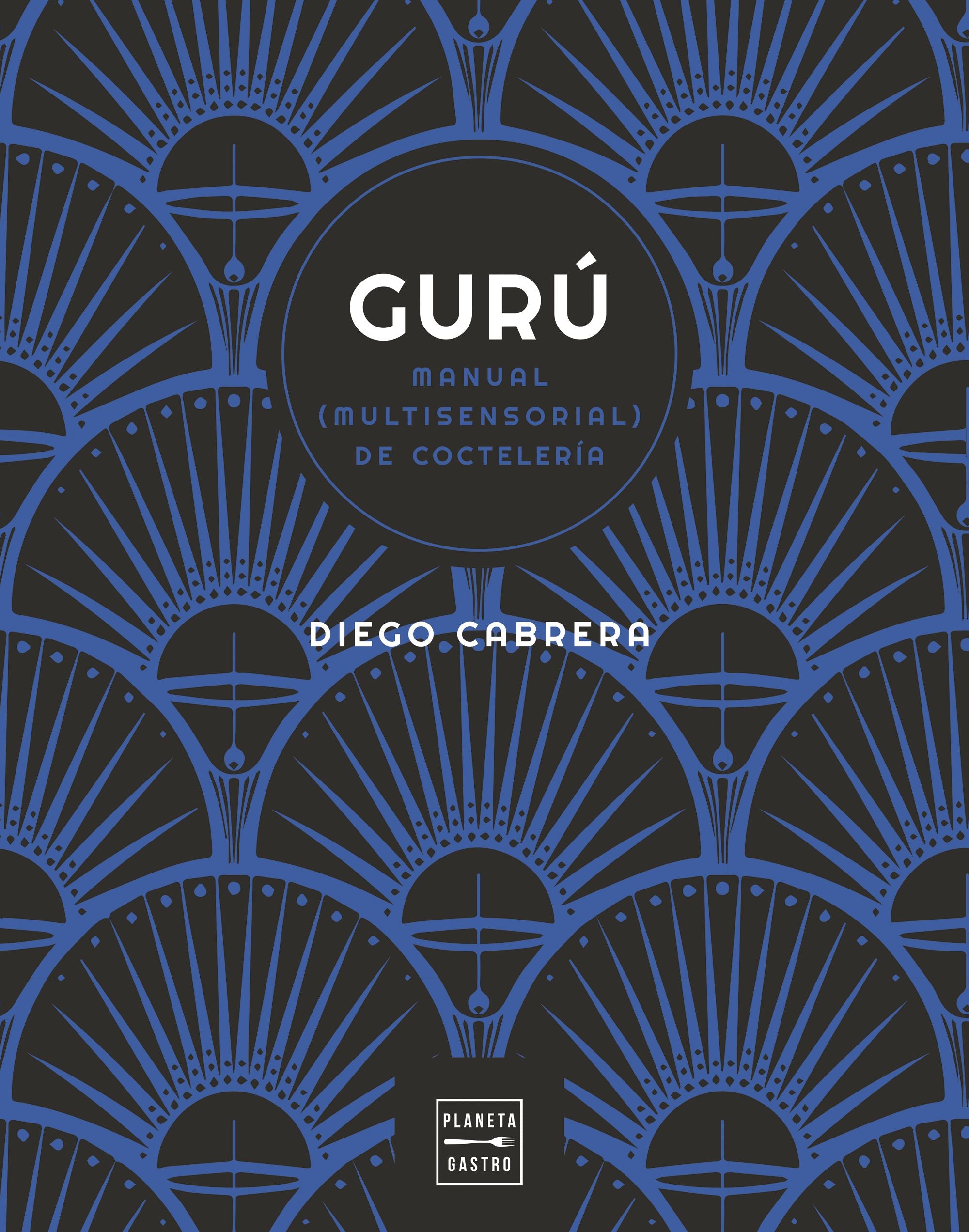 Gurú: Manual (multisensorial) de coctelería. Diego Cabrera (Planeta Gastro) 9788408254591