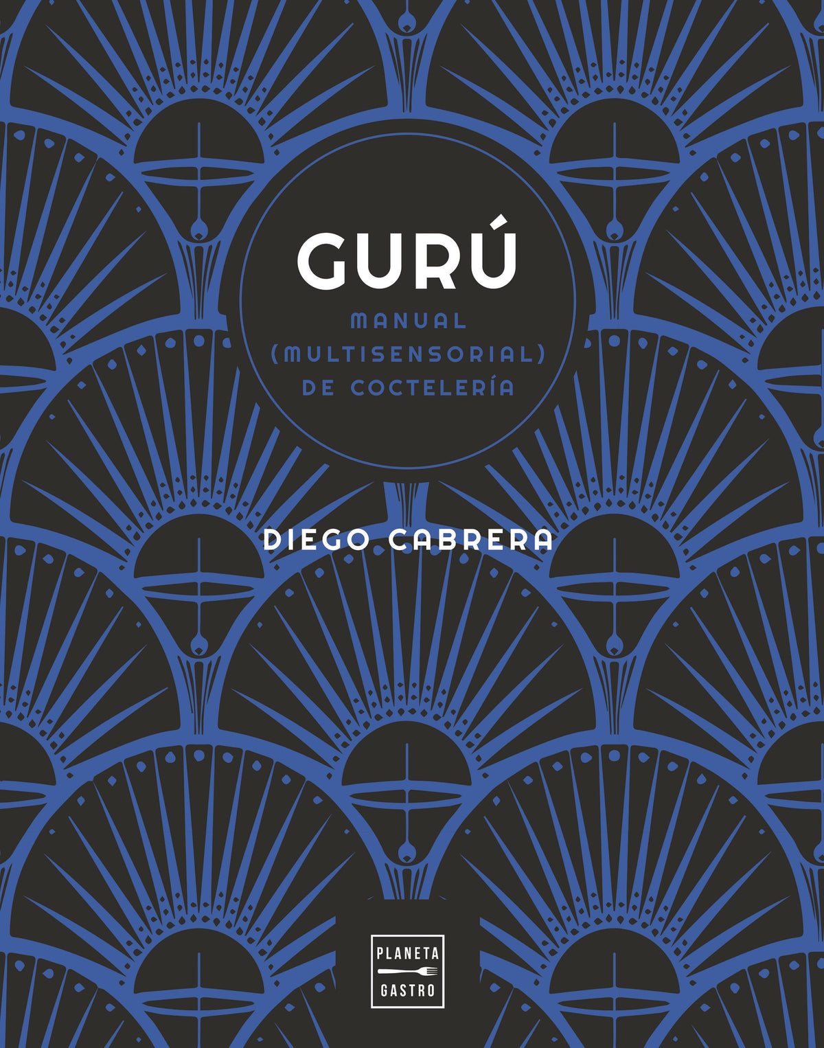 Gurú: Manual (multisensorial) de coctelería. Diego Cabrera (Planeta Gastro) 9788408254591
