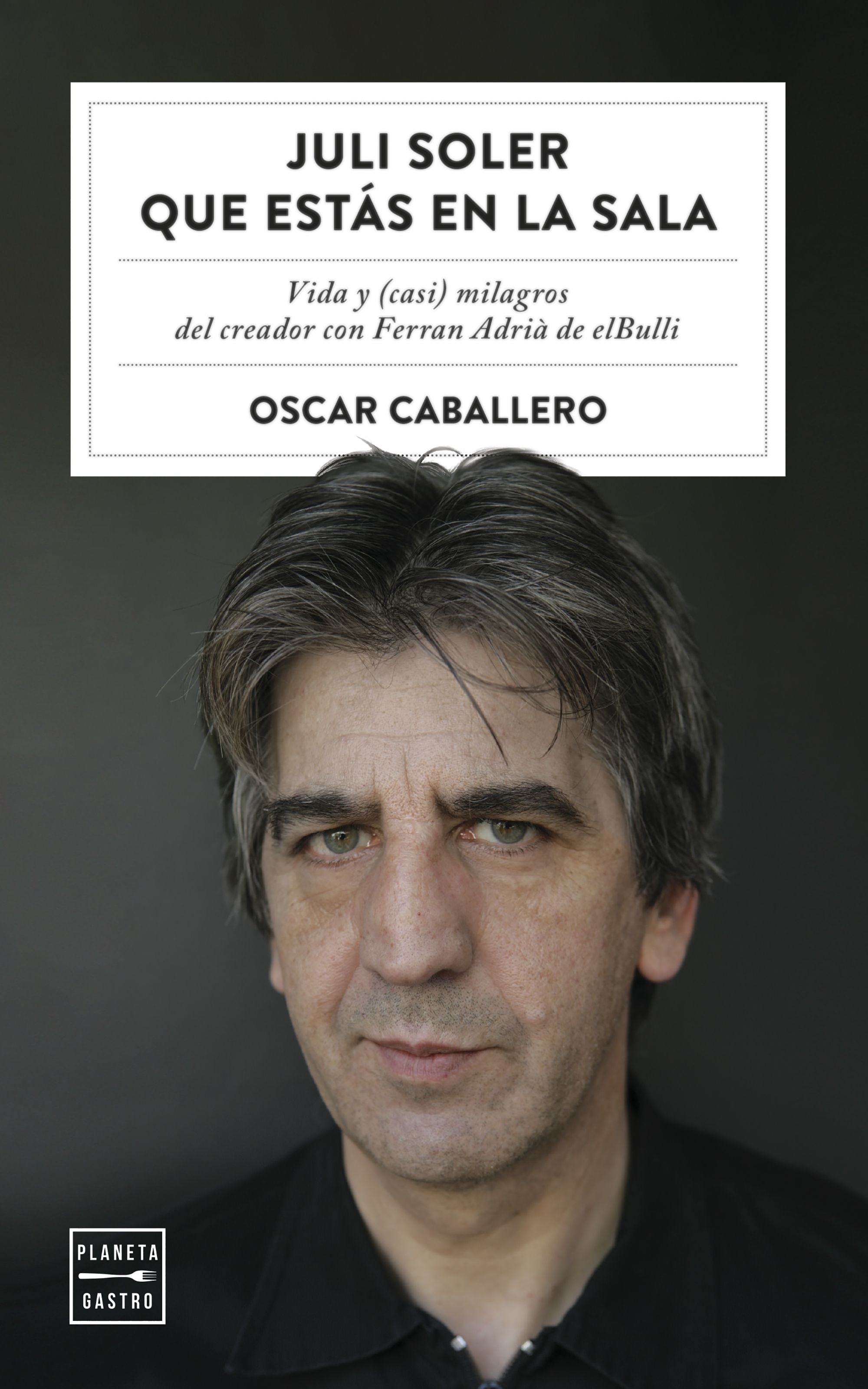 Juli Soler que estás en la sala: Vida y (casi) milagros del creador con Ferran Adrià de elBulli. Oscar Caballero (Planeta Gastro) 9788408254577 Imagen principal del producto