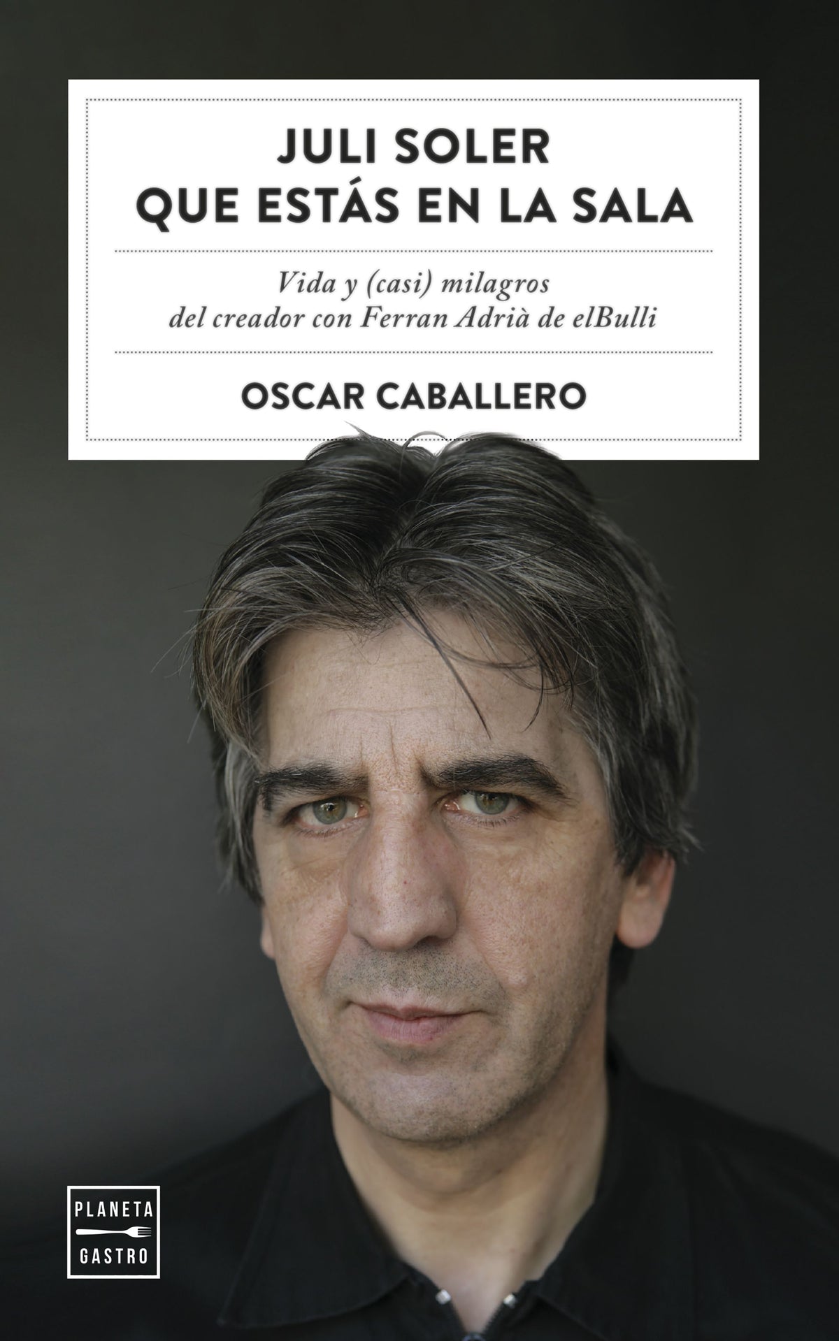 Juli Soler que estás en la sala: Vida y (casi) milagros del creador con Ferran Adrià de elBulli. Oscar Caballero (Planeta Gastro) 9788408254577