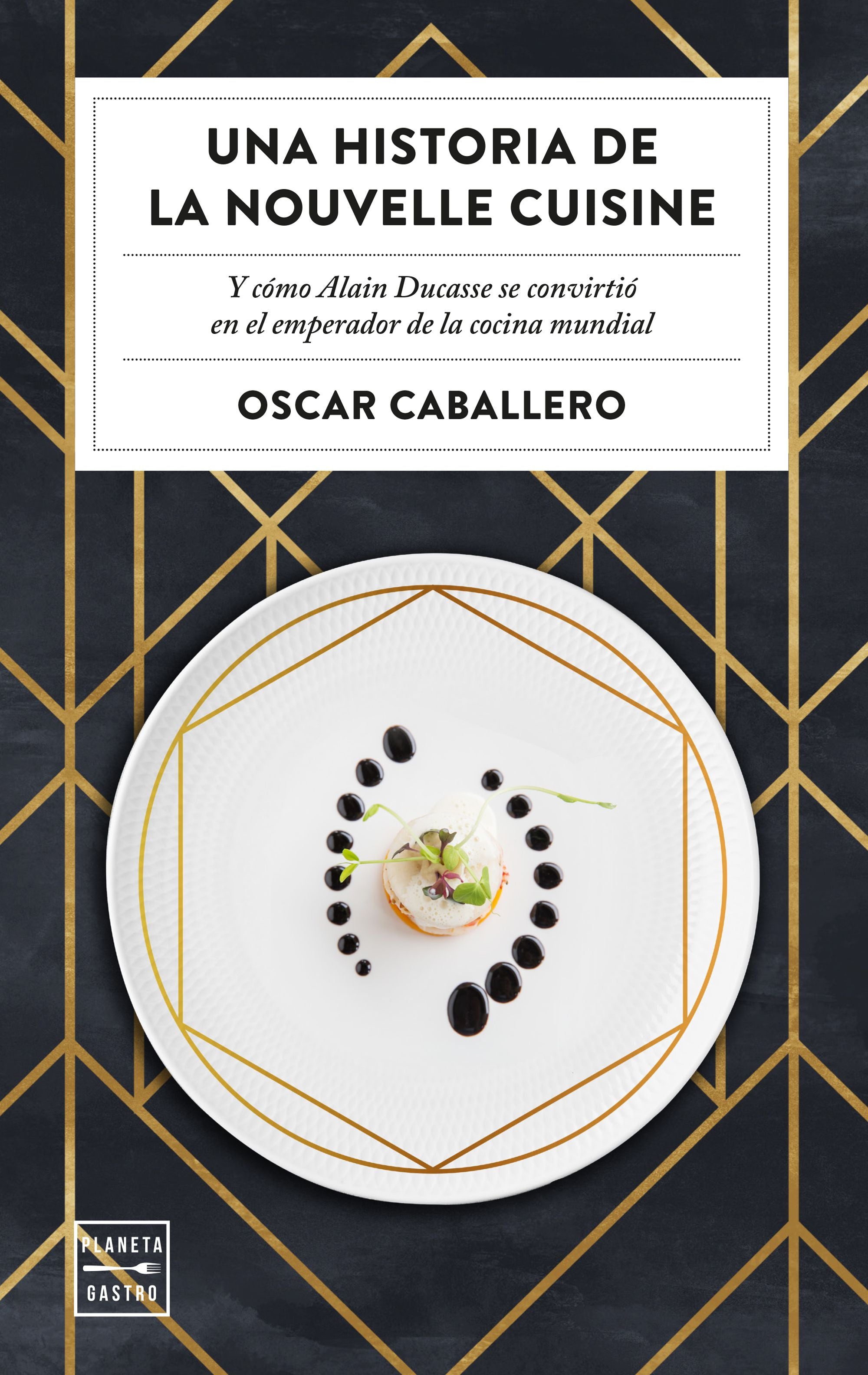 Una historia de la Nouvelle Cuisine: Y cómo Alain Ducasse se convirtió en emperador de la cocina mundial. Oscar Caballero (Planeta Gastro) 9788408231059