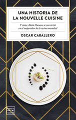 Una historia de la Nouvelle Cuisine: Y cómo Alain Ducasse se convirtió en emperador de la cocina mundial. Oscar Caballero (Planeta Gastro) 9788408231059
