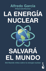 La energía nuclear salvará el mundo: Derribando mitos sobre la energía nuclear. Alfredo García, @OperadorNuclear (Booket) 9788408247456