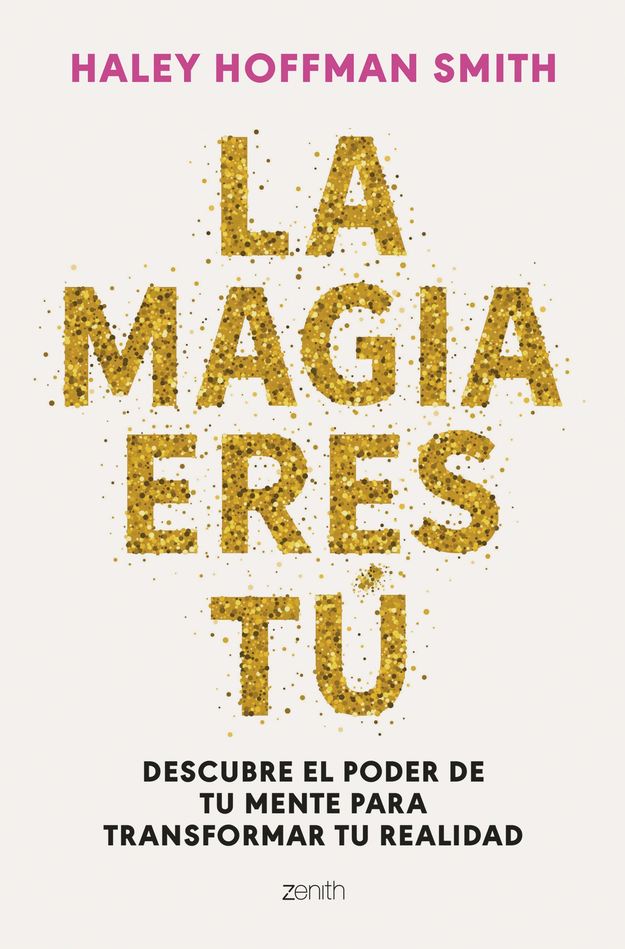 La magia eres tú: Descubre el poder de tu mente para transformar tu realidad. Haley Hoffman Smith (Zenith) 9788408309376 Imagen principal del producto