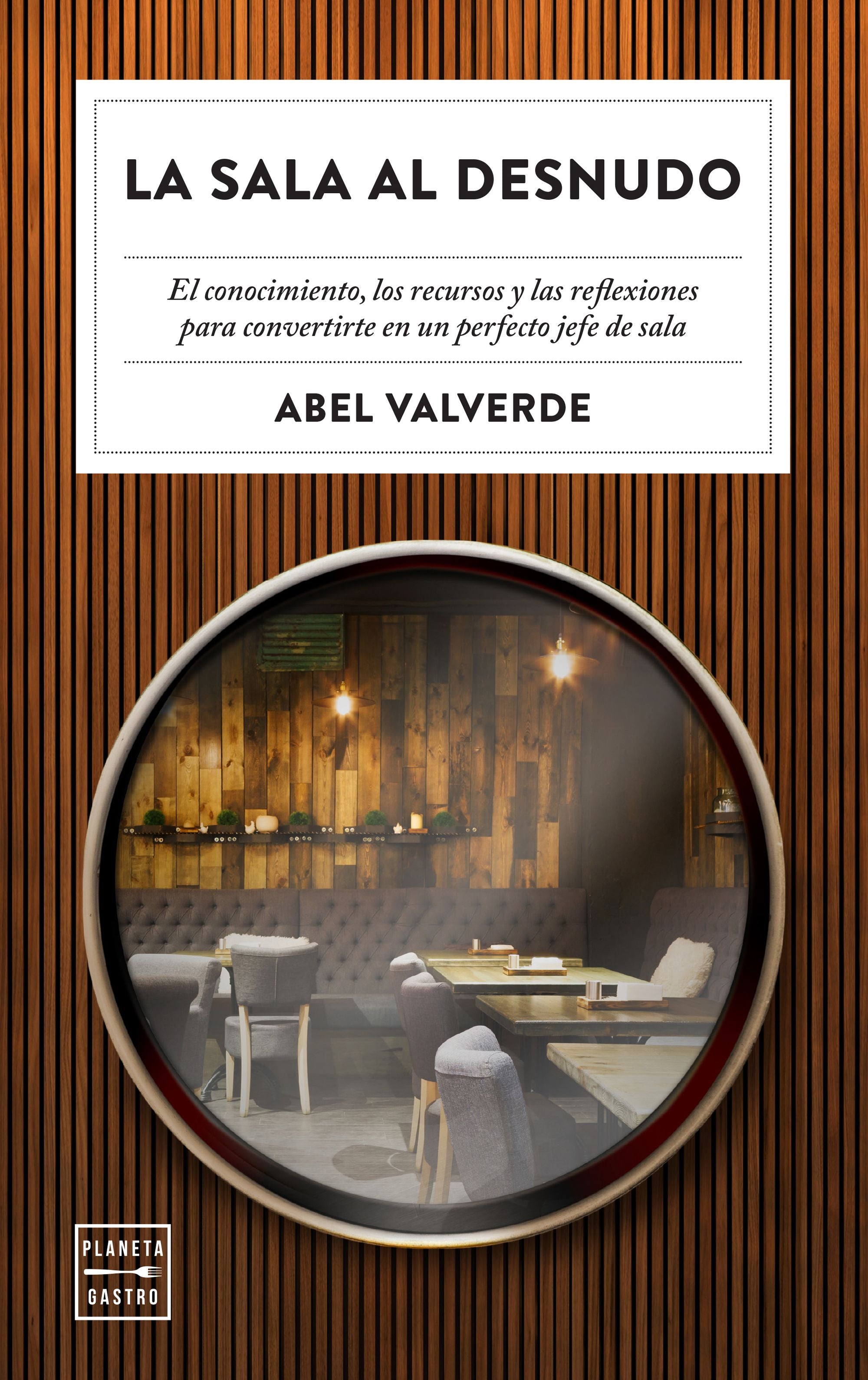 La sala al desnudo: El conocimiento, los recursos y las reflexiones para convertirte en un perfecto jefe de sala. Abel Valverde (Planeta Gastro) 9788408246343