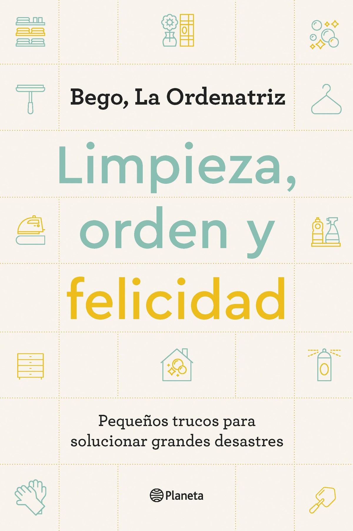 Limpieza, orden y felicidad: Pequeños trucos para solucionar grandes desastres. Bego, La Ordenatriz (Editorial Planeta) 9788408261896