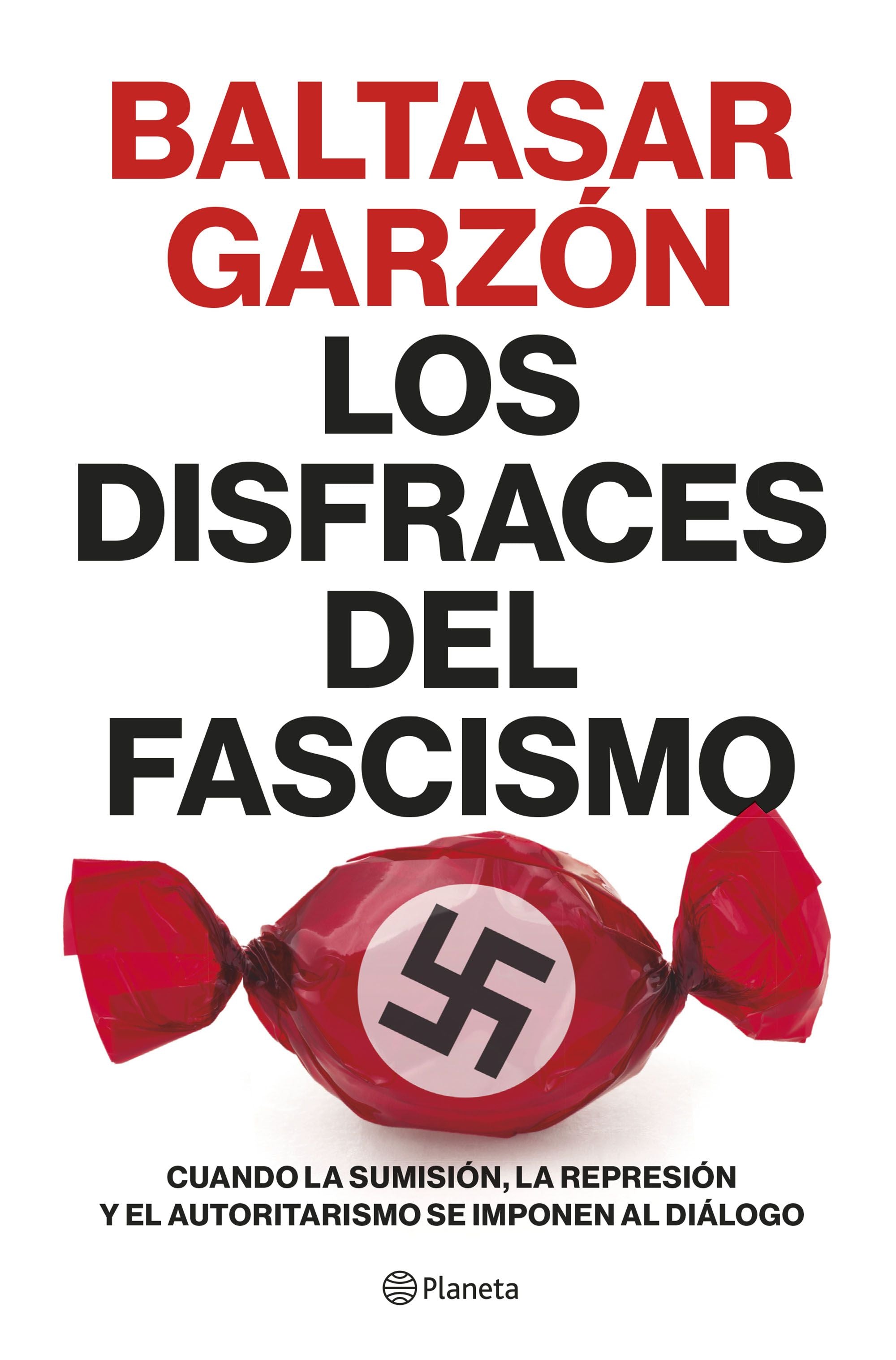 Los disfraces del fascismo: Cuando la sumisión, la represión y el autoritarismo se imponen al diálogo. Baltasar Garzón (Editorial Planeta) 9788408257400