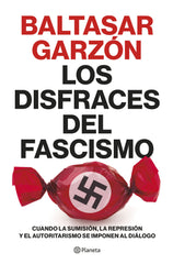 Los disfraces del fascismo: Cuando la sumisión, la represión y el autoritarismo se imponen al diálogo. Baltasar Garzón (Editorial Planeta) 9788408257400